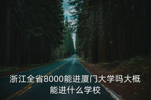 浙江全省8000能進廈門大學嗎大概能進什么學校
