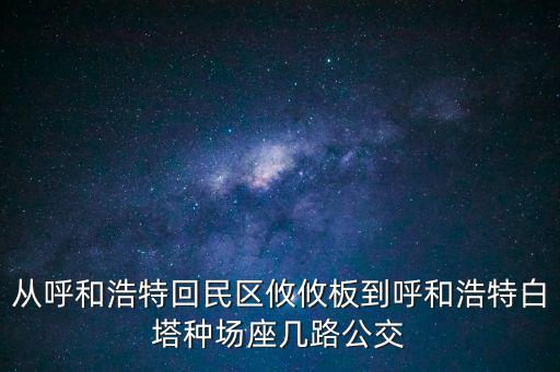 從呼和浩特回民區攸攸板到呼和浩特白塔種場座幾路公交