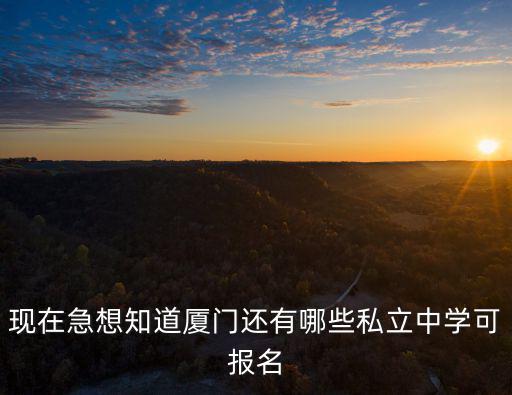 現(xiàn)在急想知道廈門還有哪些私立中學(xué)可報(bào)名
