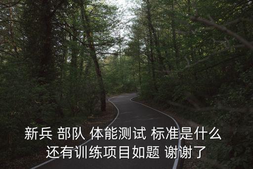 新兵 部隊(duì) 體能測(cè)試 標(biāo)準(zhǔn)是什么 還有訓(xùn)練項(xiàng)目如題 謝謝了