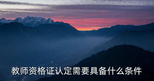 教師資格證認定需要具備什么條件