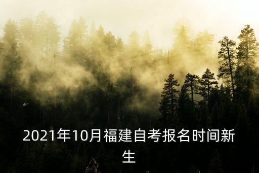 2021年10月福建自考報(bào)名時(shí)間新生