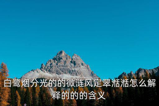 白鷺煙分光的的微漣風定翠湉湉怎么解釋的的的含義