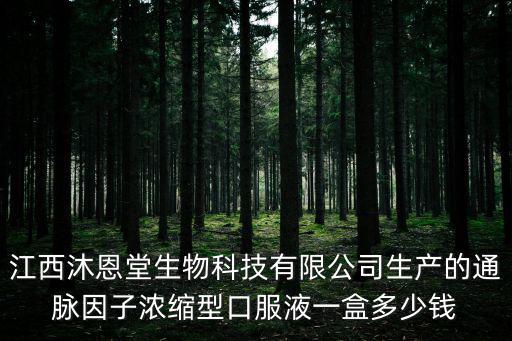 江西沐恩堂生物科技有限公司生產的通脈因子濃縮型口服液一盒多少錢