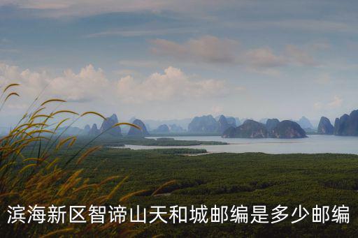 濱海新區(qū)智諦山天和城郵編是多少郵編