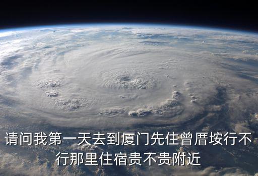 請問我第一天去到廈門先住曾厝垵行不行那里住宿貴不貴附近