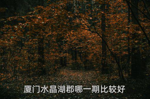 廈門水晶湖郡哪一期比較好