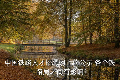 中國鐵路人才招聘網(wǎng)上的公示 各個鐵路局之間有影響