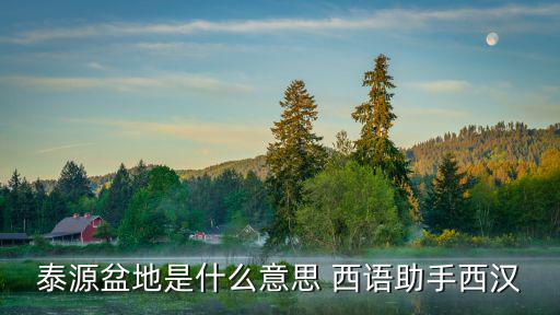 泰源盆地是什么意思 西語助手西漢