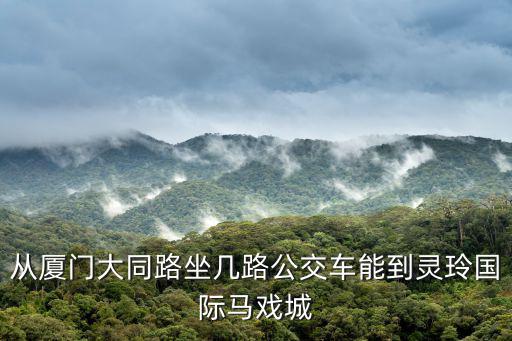 靈玲馬戲城，從廈門大同路坐幾路公交車能到靈玲國(guó)際馬戲城