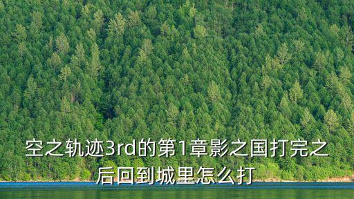 空之軌跡3rd的第1章影之國打完之后回到城里怎么打