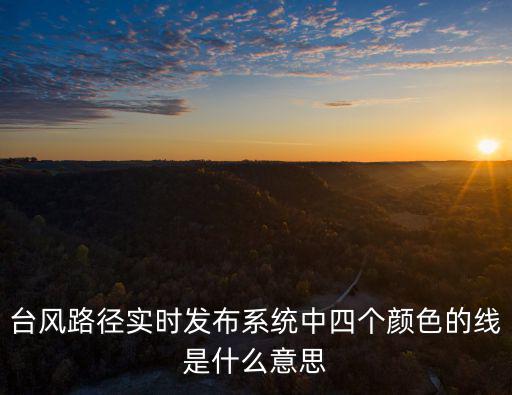 臺風路徑實時，臺風路徑實時發布系統中四個顏色的線是什么意思