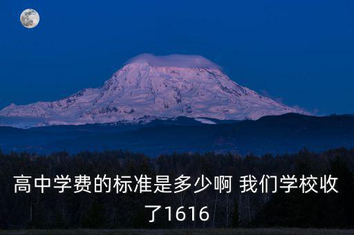 高中學費的標準是多少啊 我們學校收了1616