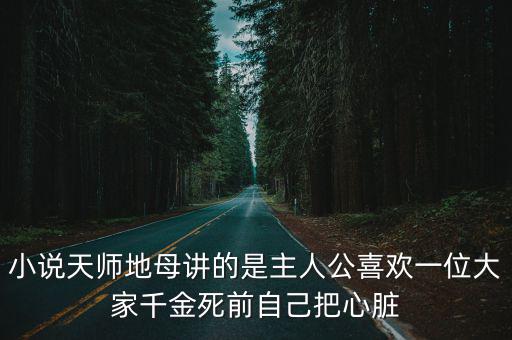 小說天師地母講的是主人公喜歡一位大家千金死前自己把心臟