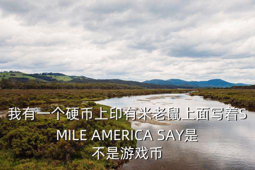 我有一個硬幣上印有米老鼠上面寫著SMILE AMERICA SAY是不是游戲幣