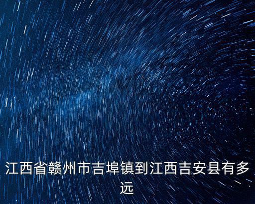 江西省贛州市吉埠鎮到江西吉安縣有多遠