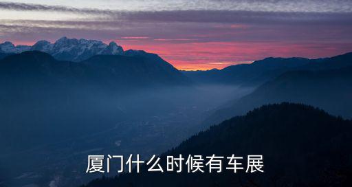 廈門什么時候有車展