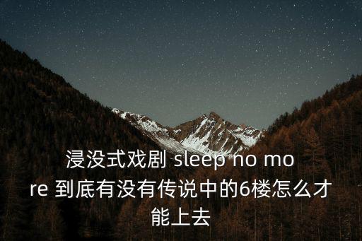 浸沒式戲劇，浸沒式戲劇 sleep no more 到底有沒有傳說中的6樓怎么才能上去