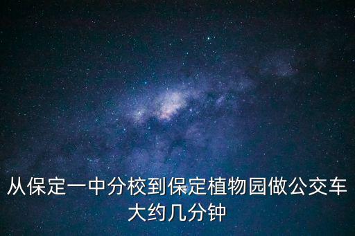 保定一中分校，從保定一中分校到保定植物園做公交車大約幾分鐘