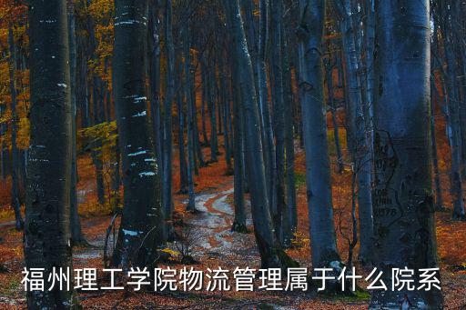 福州理工學(xué)院官網(wǎng)，福州理工學(xué)院物流管理屬于什么院系