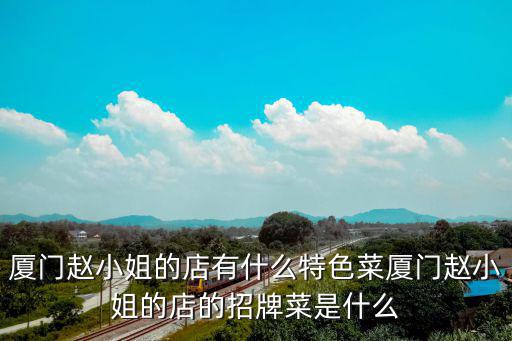 廈門趙小姐的店有什么特色菜廈門趙小姐的店的招牌菜是什么