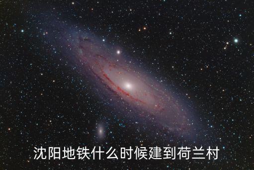 沈陽荷蘭村，沈陽地鐵什么時候建到荷蘭村