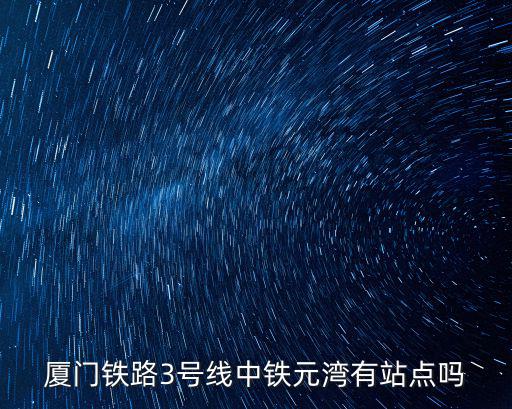 廈門鐵路3號線中鐵元灣有站點嗎