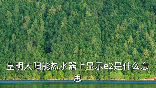 皇明太陽能熱水器上顯示e2是什么意思