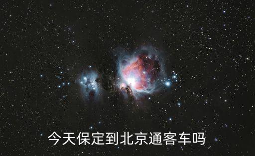 保定到北京，今天保定到北京通客車嗎