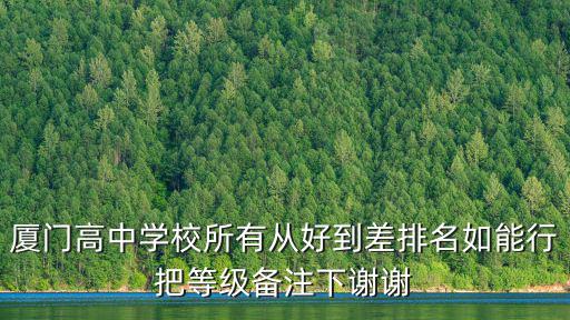 廈門高中學校所有從好到差排名如能行把等級備注下謝謝