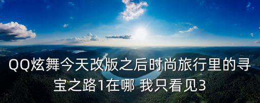 QQ炫舞今天改版之后時尚旅行里的尋寶之路1在哪 我只看見3