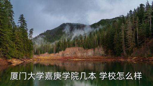 廈門大學(xué)嘉庚學(xué)院幾本 學(xué)校怎么樣
