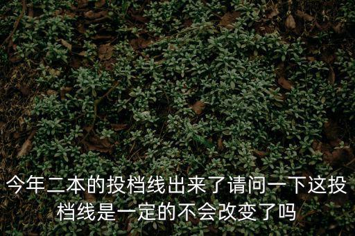 今年二本的投檔線出來了請問一下這投檔線是一定的不會改變了嗎