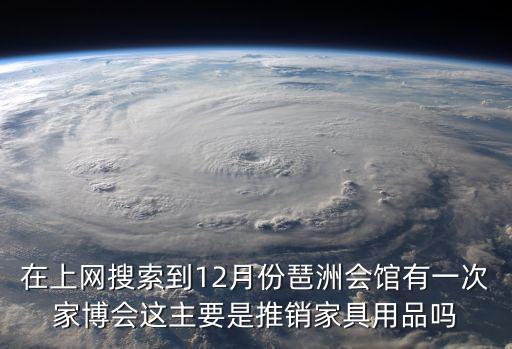 在上網搜索到12月份琶洲會館有一次家博會這主要是推銷家具用品嗎