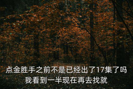 點(diǎn)金勝手之前不是已經(jīng)出了17集了嗎我看到一半現(xiàn)在再去找就