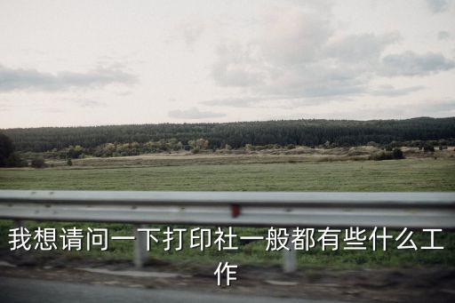 我想請問一下打印社一般都有些什么工作