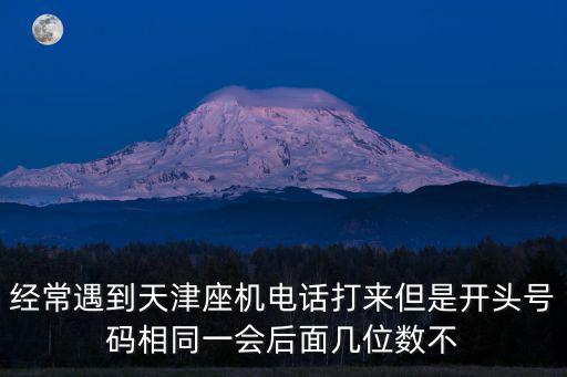經(jīng)常遇到天津座機(jī)電話打來但是開頭號(hào)碼相同一會(huì)后面幾位數(shù)不