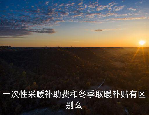 一次性采暖補助費和冬季取暖補貼有區別么