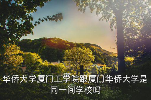 華僑大學(xué)廈門工學(xué)院跟廈門華僑大學(xué)是同一間學(xué)校嗎