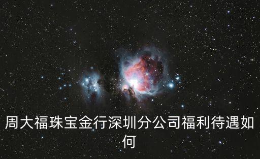 周大福珠寶金行深圳分公司福利待遇如何