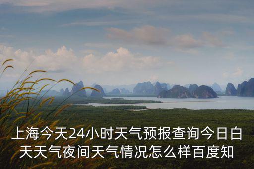 上海今天24小時(shí)天氣預(yù)報(bào)查詢今日白天天氣夜間天氣情況怎么樣百度知