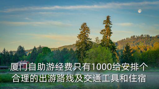 廈門自助游經費只有1000給安排個合理的出游路線及交通工具和住宿