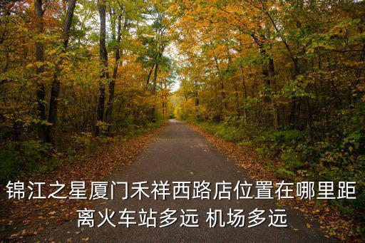 錦江之星廈門禾祥西路店位置在哪里距離火車站多遠 機場多遠
