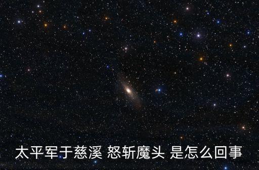 追剿魔頭，太平軍于慈溪 怒斬魔頭 是怎么回事