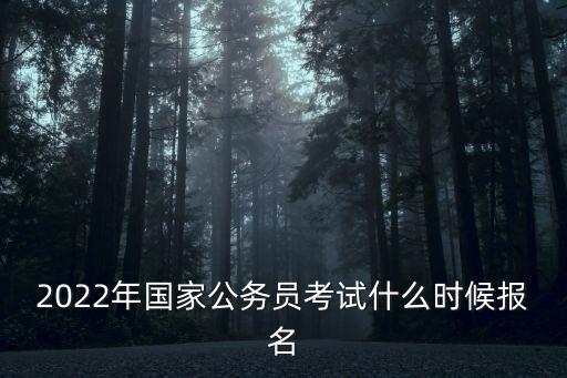 2022年國(guó)家公務(wù)員考試什么時(shí)候報(bào)名