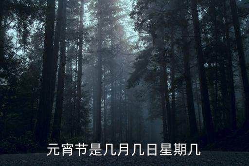 元宵節幾月幾日，元宵節是幾月幾日星期幾