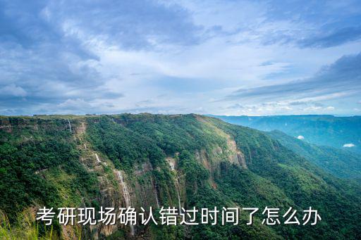 考研現場確認時間，考研現場確認時間問題