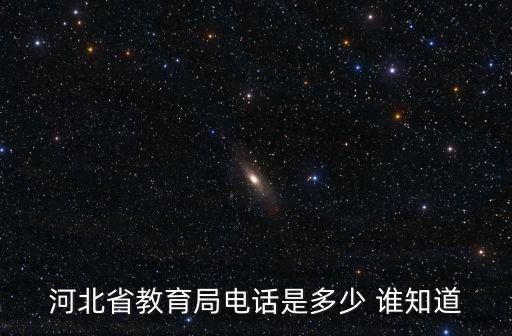 河北省教育局電話是多少 誰知道