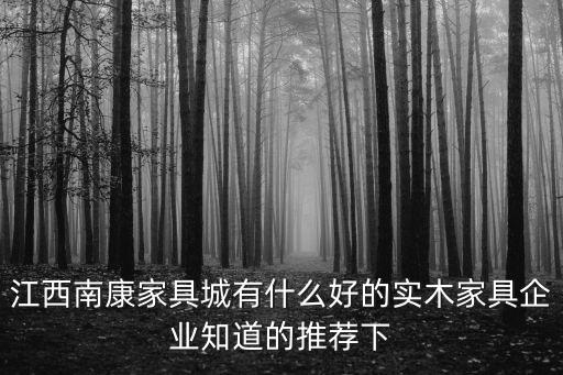 江西南康家具城有什么好的實木家具企業知道的推薦下
