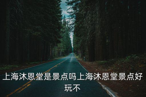 上海沐恩堂是景點嗎上海沐恩堂景點好玩不